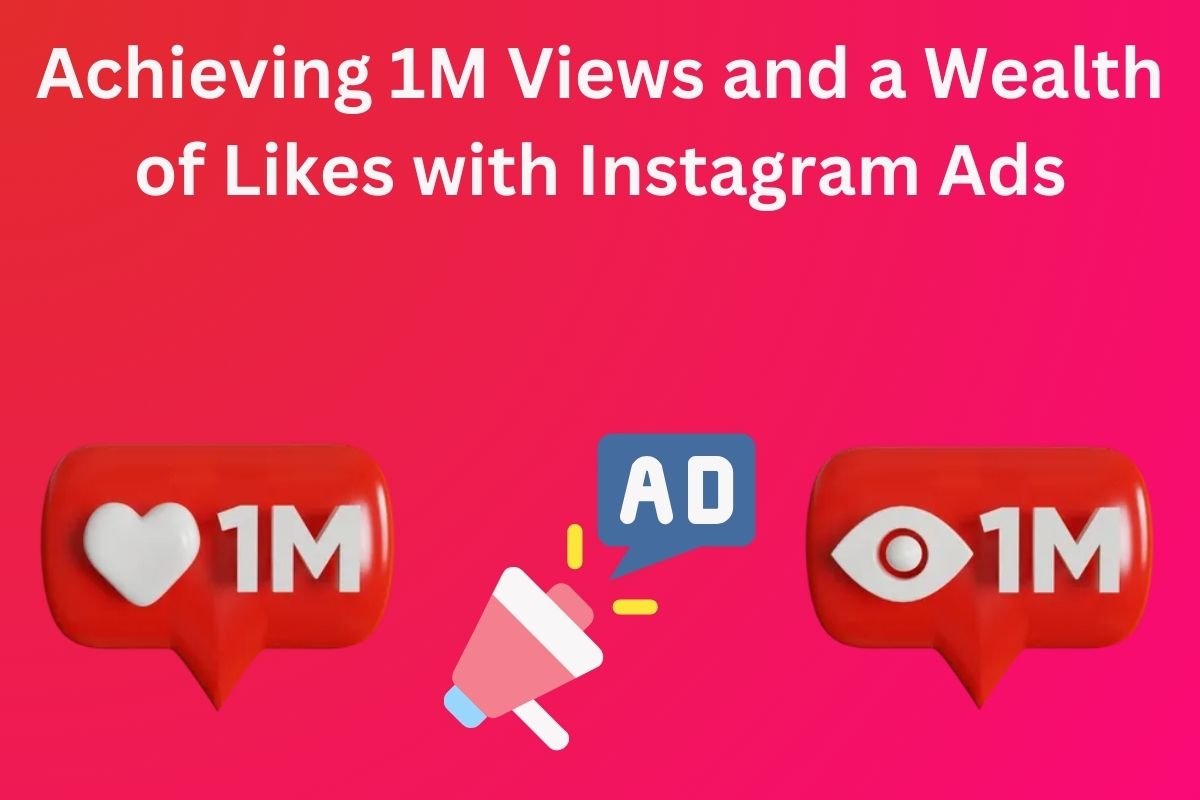 Strategies for Achieving 1M Views and a Wealth of Likes with Instagram Ads